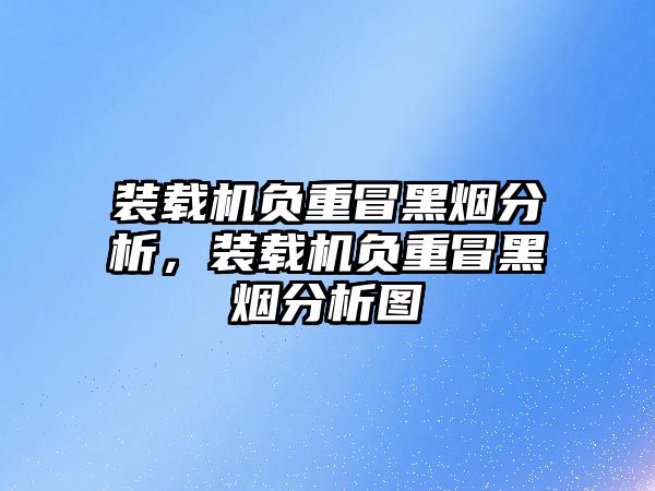 裝載機負重冒黑煙分析，裝載機負重冒黑煙分析圖