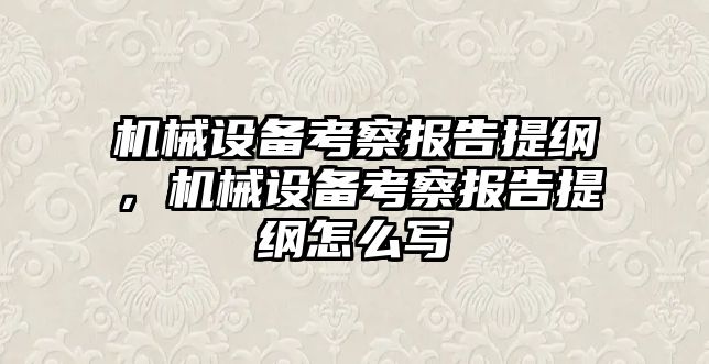 機械設備考察報告提綱，機械設備考察報告提綱怎么寫