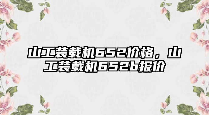 山工裝載機652價格，山工裝載機652b報價