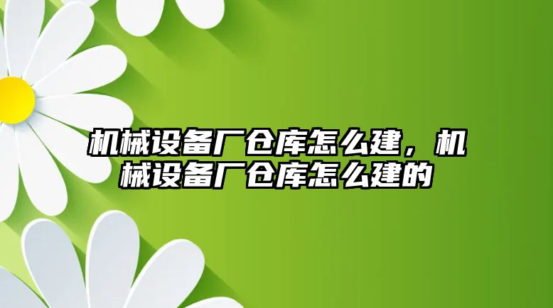 機械設(shè)備廠倉庫怎么建，機械設(shè)備廠倉庫怎么建的