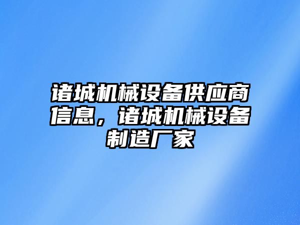 諸城機械設(shè)備供應(yīng)商信息，諸城機械設(shè)備制造廠家