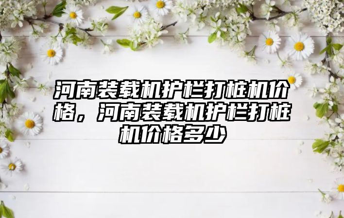 河南裝載機護欄打樁機價格，河南裝載機護欄打樁機價格多少