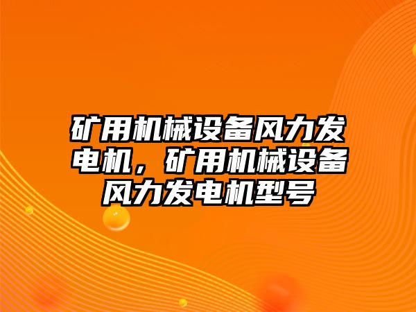 礦用機械設(shè)備風力發(fā)電機，礦用機械設(shè)備風力發(fā)電機型號