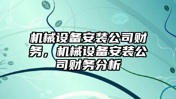 機械設(shè)備安裝公司財務，機械設(shè)備安裝公司財務分析