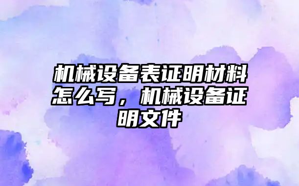 機械設備表證明材料怎么寫，機械設備證明文件