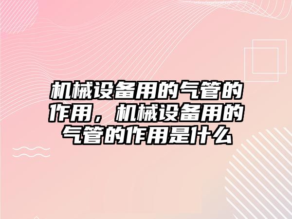 機械設備用的氣管的作用，機械設備用的氣管的作用是什么