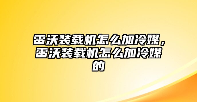 雷沃裝載機(jī)怎么加冷媒，雷沃裝載機(jī)怎么加冷媒的