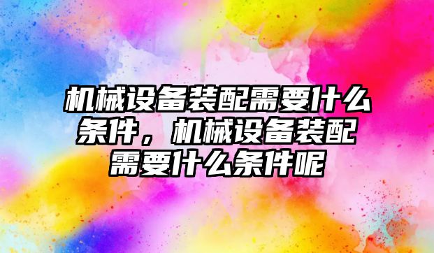 機械設備裝配需要什么條件，機械設備裝配需要什么條件呢