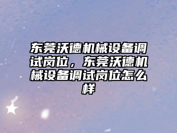 東莞沃德機械設備調試崗位，東莞沃德機械設備調試崗位怎么樣