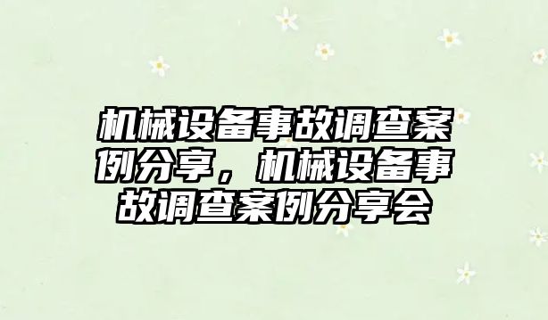 機(jī)械設(shè)備事故調(diào)查案例分享，機(jī)械設(shè)備事故調(diào)查案例分享會(huì)