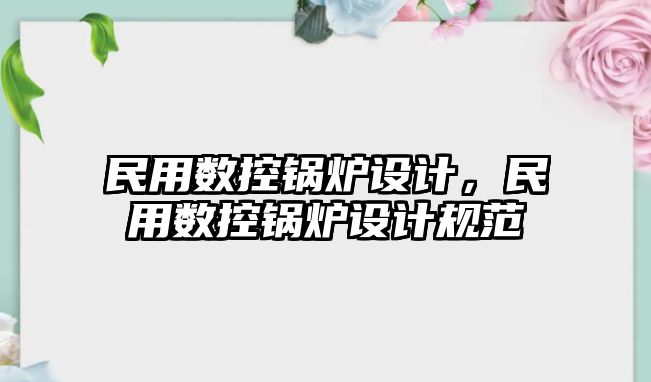 民用數控鍋爐設計，民用數控鍋爐設計規范