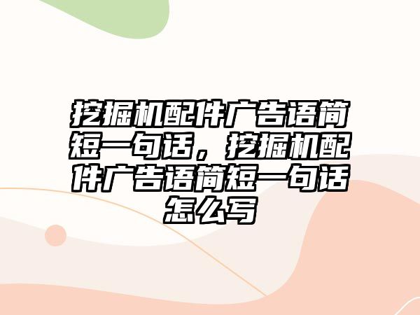 挖掘機配件廣告語簡短一句話，挖掘機配件廣告語簡短一句話怎么寫