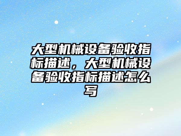 大型機械設備驗收指標描述，大型機械設備驗收指標描述怎么寫