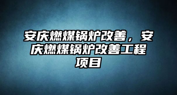 安慶燃煤鍋爐改善，安慶燃煤鍋爐改善工程項(xiàng)目