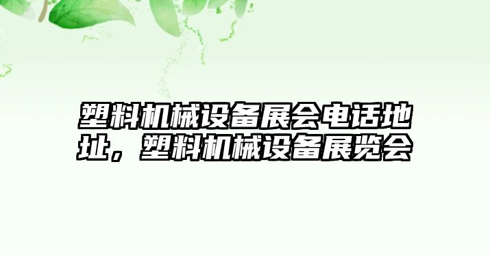 塑料機(jī)械設(shè)備展會電話地址，塑料機(jī)械設(shè)備展覽會