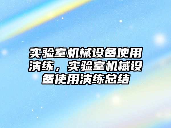 實驗室機械設備使用演練，實驗室機械設備使用演練總結