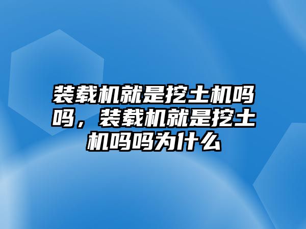 裝載機就是挖土機嗎嗎，裝載機就是挖土機嗎嗎為什么