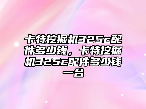 卡特挖掘機325c配件多少錢，卡特挖掘機325c配件多少錢一臺