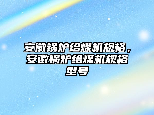 安徽鍋爐給煤機規格，安徽鍋爐給煤機規格型號