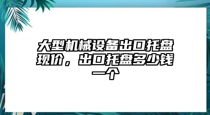 大型機械設(shè)備出口托盤現(xiàn)價，出口托盤多少錢一個