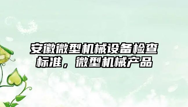 安徽微型機械設備檢查標準，微型機械產品