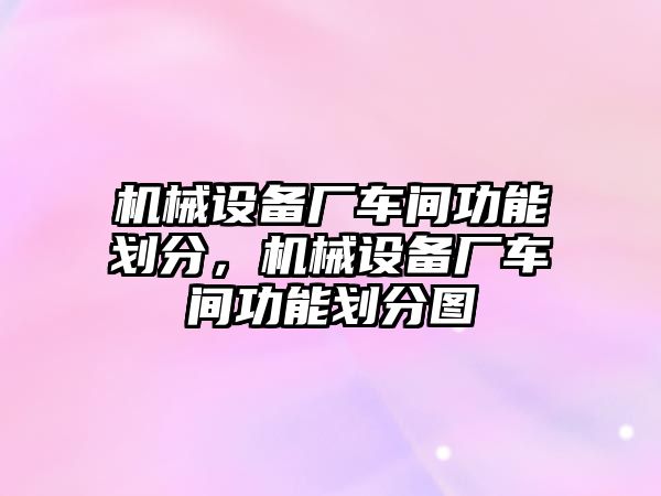 機械設備廠車間功能劃分，機械設備廠車間功能劃分圖