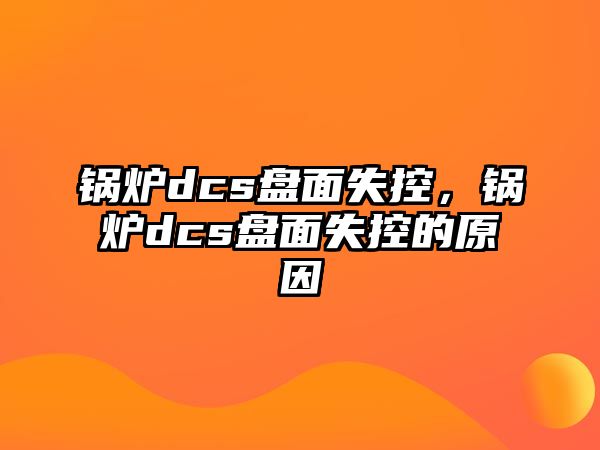 鍋爐dcs盤面失控，鍋爐dcs盤面失控的原因