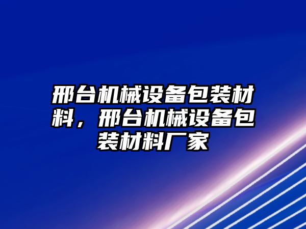 邢臺機械設備包裝材料，邢臺機械設備包裝材料廠家