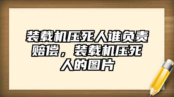 裝載機壓死人誰負責賠償，裝載機壓死人的圖片