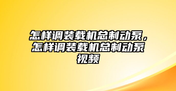 怎樣調裝載機總制動泵，怎樣調裝載機總制動泵視頻