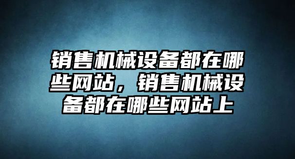 銷售機械設備都在哪些網站，銷售機械設備都在哪些網站上