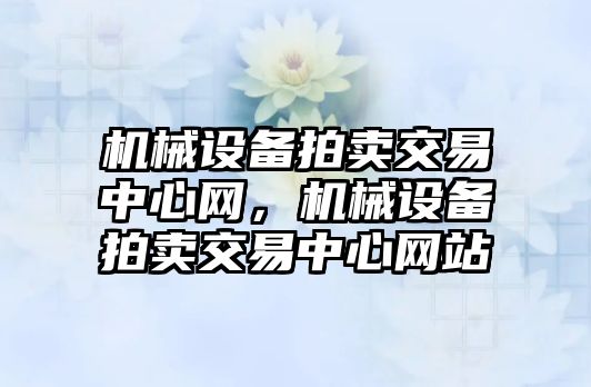 機械設備拍賣交易中心網，機械設備拍賣交易中心網站