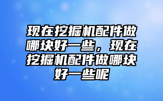 現在挖掘機配件做哪塊好一些，現在挖掘機配件做哪塊好一些呢