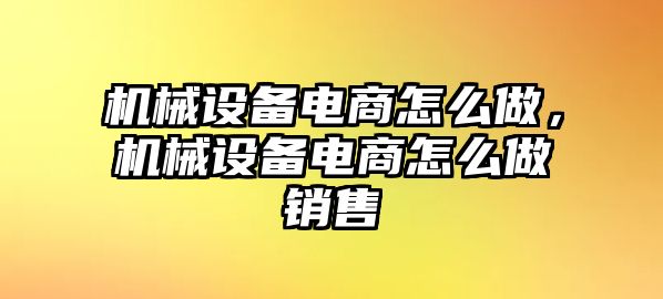 機械設備電商怎么做，機械設備電商怎么做銷售