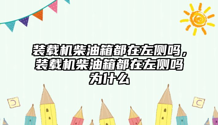 裝載機柴油箱都在左側(cè)嗎，裝載機柴油箱都在左側(cè)嗎為什么