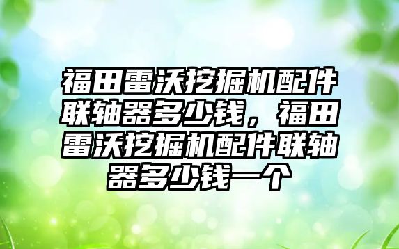 福田雷沃挖掘機配件聯軸器多少錢，福田雷沃挖掘機配件聯軸器多少錢一個