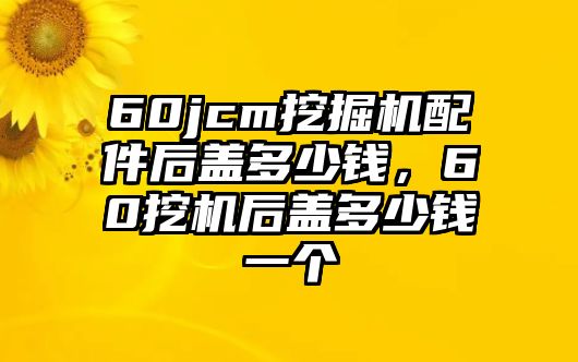 60jcm挖掘機(jī)配件后蓋多少錢，60挖機(jī)后蓋多少錢一個