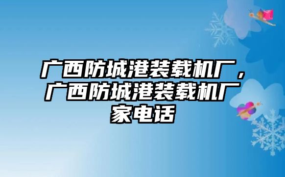 廣西防城港裝載機廠，廣西防城港裝載機廠家電話