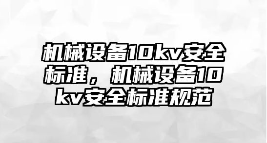 機械設備10kv安全標準，機械設備10kv安全標準規范