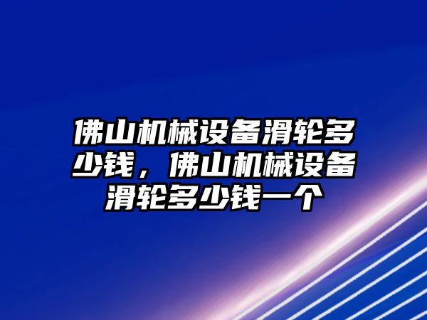 佛山機械設備滑輪多少錢，佛山機械設備滑輪多少錢一個