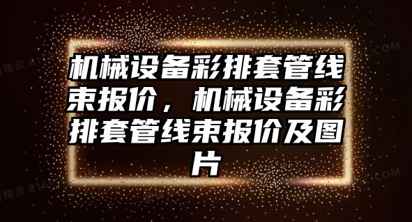 機械設備彩排套管線束報價，機械設備彩排套管線束報價及圖片