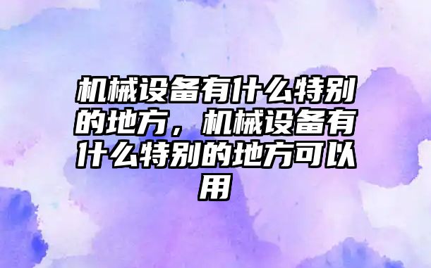 機械設備有什么特別的地方，機械設備有什么特別的地方可以用