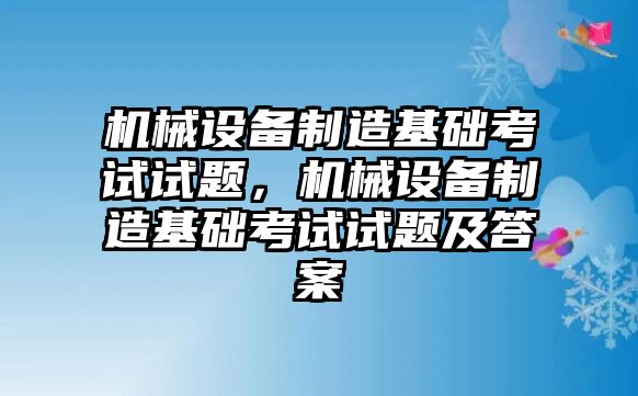 機械設備制造基礎考試試題，機械設備制造基礎考試試題及答案