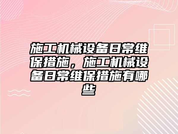 施工機械設備日常維保措施，施工機械設備日常維保措施有哪些