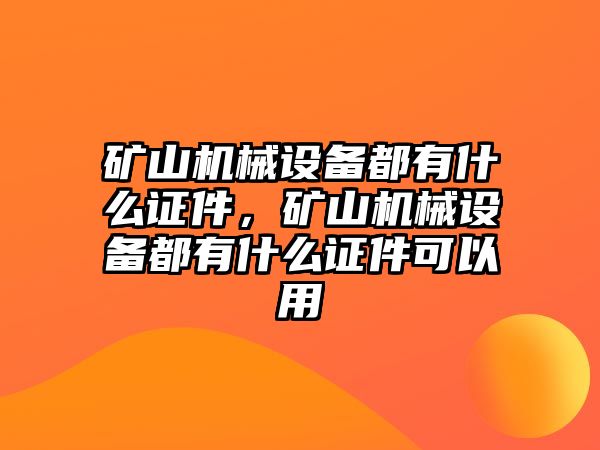 礦山機械設備都有什么證件，礦山機械設備都有什么證件可以用