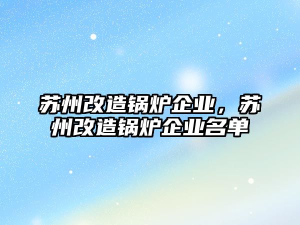 蘇州改造鍋爐企業(yè)，蘇州改造鍋爐企業(yè)名單