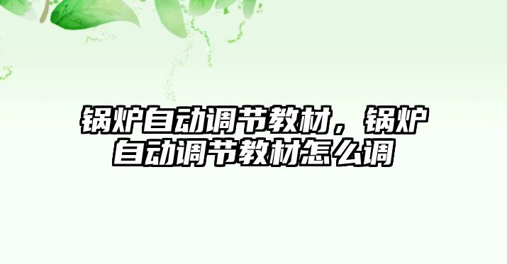 鍋爐自動調節教材，鍋爐自動調節教材怎么調