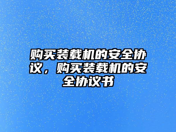 購買裝載機的安全協議，購買裝載機的安全協議書