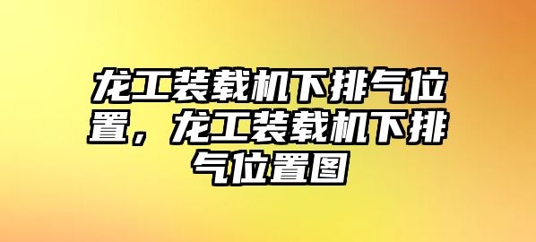 龍工裝載機下排氣位置，龍工裝載機下排氣位置圖