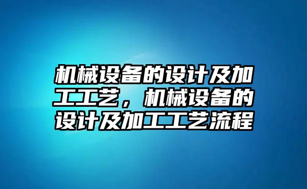 機械設備的設計及加工工藝，機械設備的設計及加工工藝流程